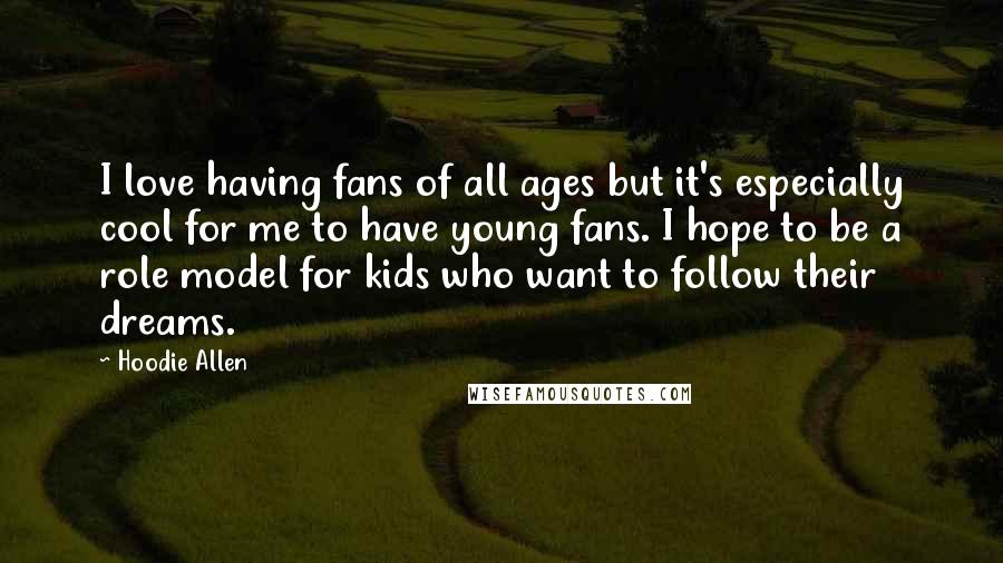 Hoodie Allen quotes: I love having fans of all ages but it's especially cool for me to have young fans. I hope to be a role model for kids who want to follow