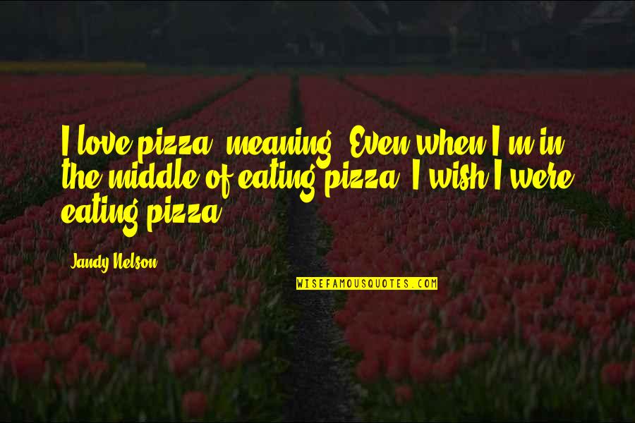 Hoodman Camera Quotes By Jandy Nelson: I love pizza, meaning: Even when I'm in