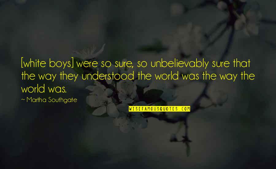 Hoofarded Quotes By Martha Southgate: [white boys] were so sure, so unbelievably sure