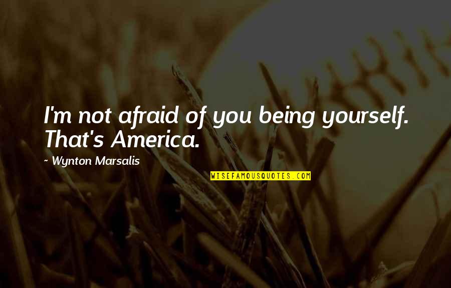 Hoofddoek Engels Quotes By Wynton Marsalis: I'm not afraid of you being yourself. That's Hoofddoek Engels Quotes By Wynton Marsalis: I'm not afraid of you being yourself. That's