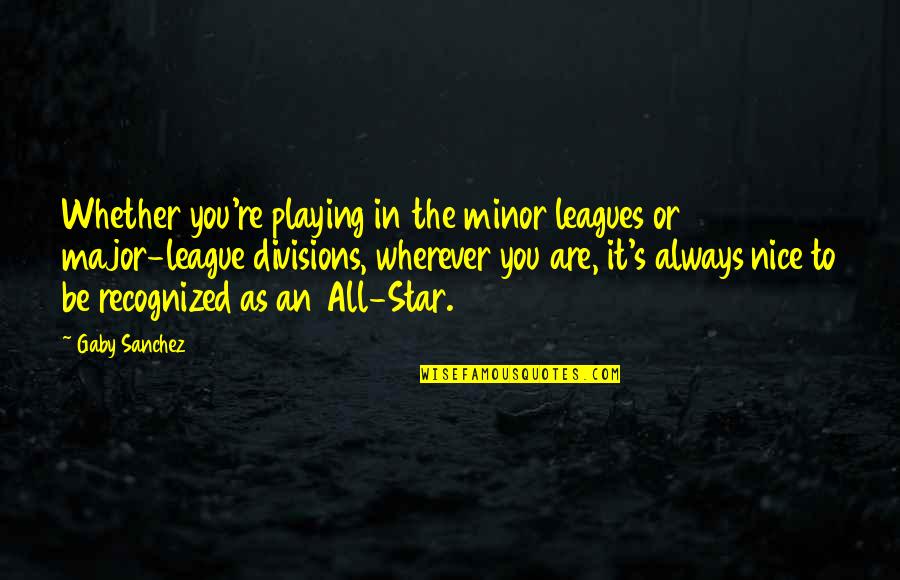 Hoofprint Cheese Quotes By Gaby Sanchez: Whether you're playing in the minor leagues or
