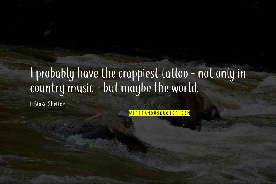 Hoogendyk And Associates Quotes By Blake Shelton: I probably have the crappiest tattoo - not Hoogendyk And Associates Quotes By Blake Shelton: I probably have the crappiest tattoo - not