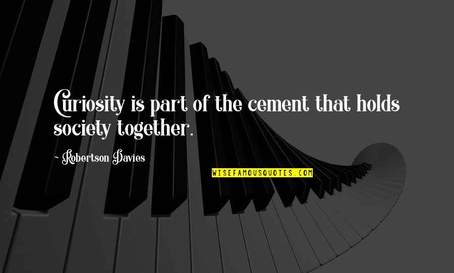 Hoogerwerf Quotes By Robertson Davies: Curiosity is part of the cement that holds Hoogerwerf Quotes By Robertson Davies: Curiosity is part of the cement that holds
