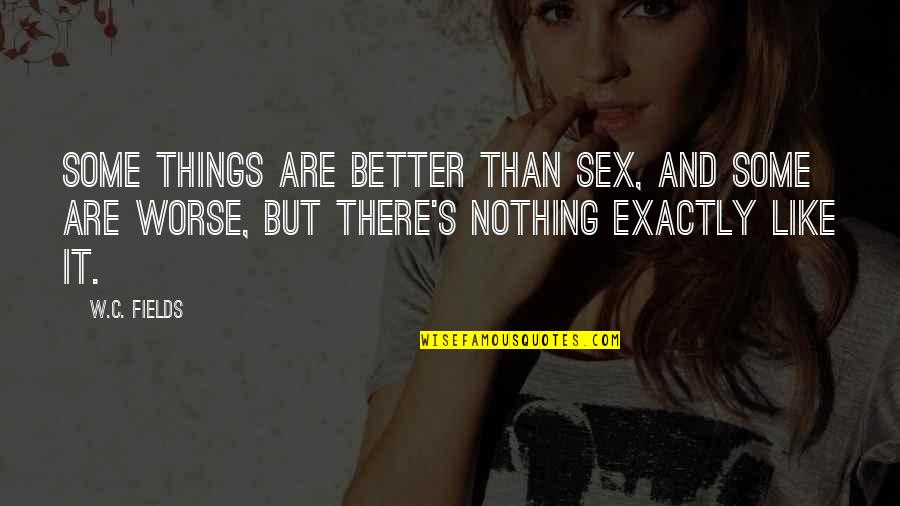 Hoogezand Quotes By W.C. Fields: Some things are better than sex, and some Hoogezand Quotes By W.C. Fields: Some things are better than sex, and some