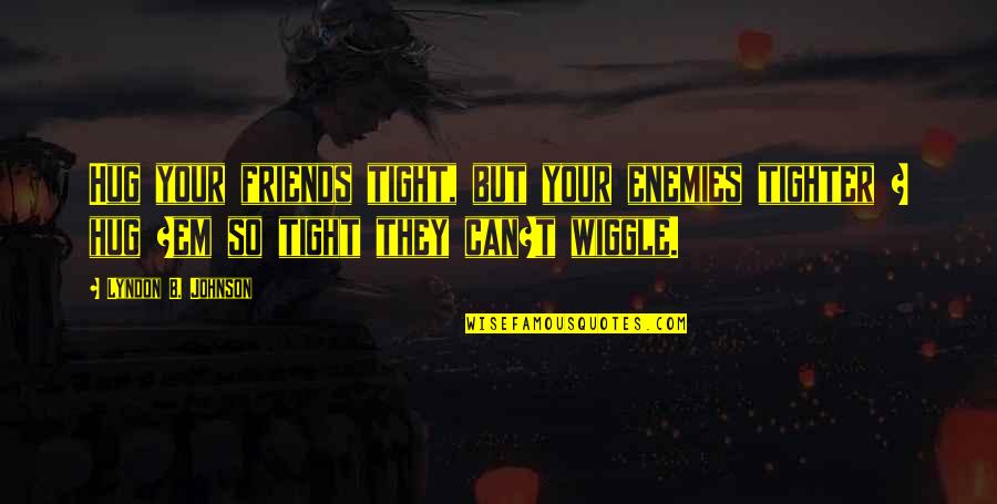 Hoogmartens Wegenbouw Quotes By Lyndon B. Johnson: Hug your friends tight, but your enemies tighter