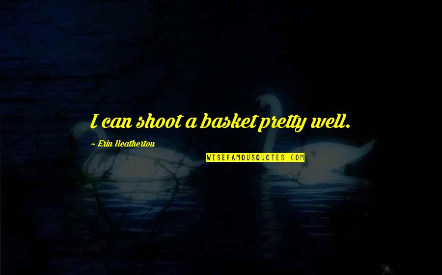 Hoogveld Heerlen Quotes By Erin Heatherton: I can shoot a basket pretty well. Hoogveld Heerlen Quotes By Erin Heatherton: I can shoot a basket pretty well.