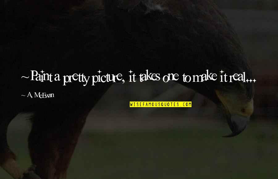 Hoohah V Quotes By A. McEwan: ~Paint a pretty picture, it takes one to