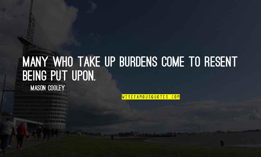 Hoohah V Quotes By Mason Cooley: Many who take up burdens come to resent Hoohah V Quotes By Mason Cooley: Many who take up burdens come to resent