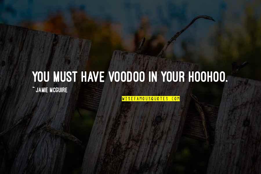 Hoohoo Quotes By Jamie McGuire: You must have voodoo in your hoohoo. Hoohoo Quotes By Jamie McGuire: You must have voodoo in your hoohoo.