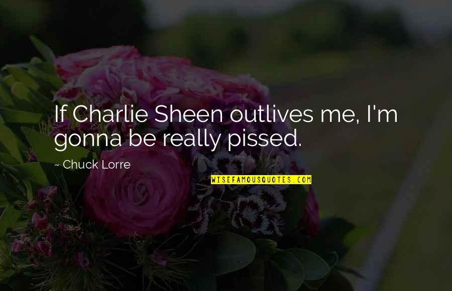 Hook Or By Crook Quotes By Chuck Lorre: If Charlie Sheen outlives me, I'm gonna be