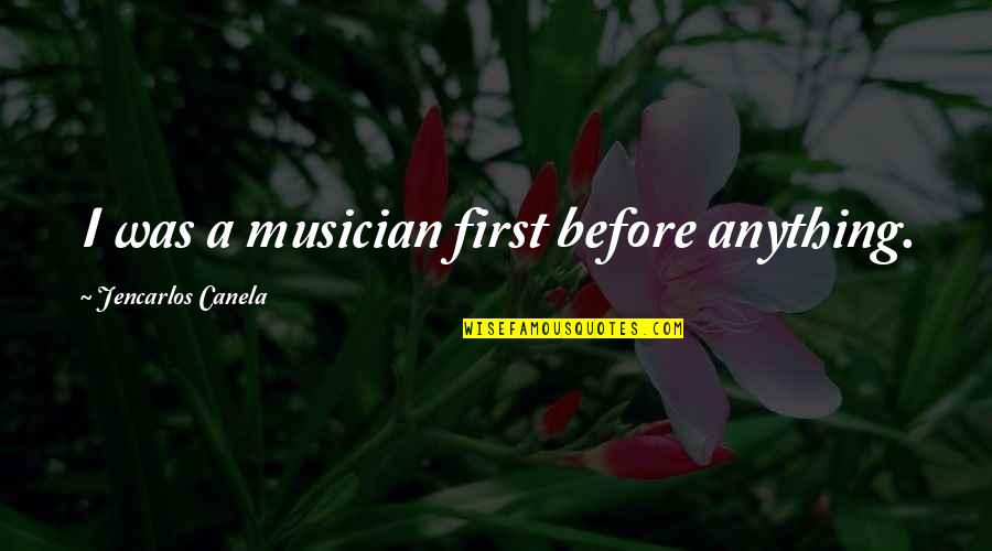 Hook Or By Crook Quotes By Jencarlos Canela: I was a musician first before anything. Hook Or By Crook Quotes By Jencarlos Canela: I was a musician first before anything.