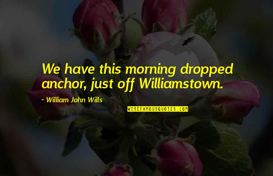 Hookano Hall Quotes By William John Wills: We have this morning dropped anchor, just off