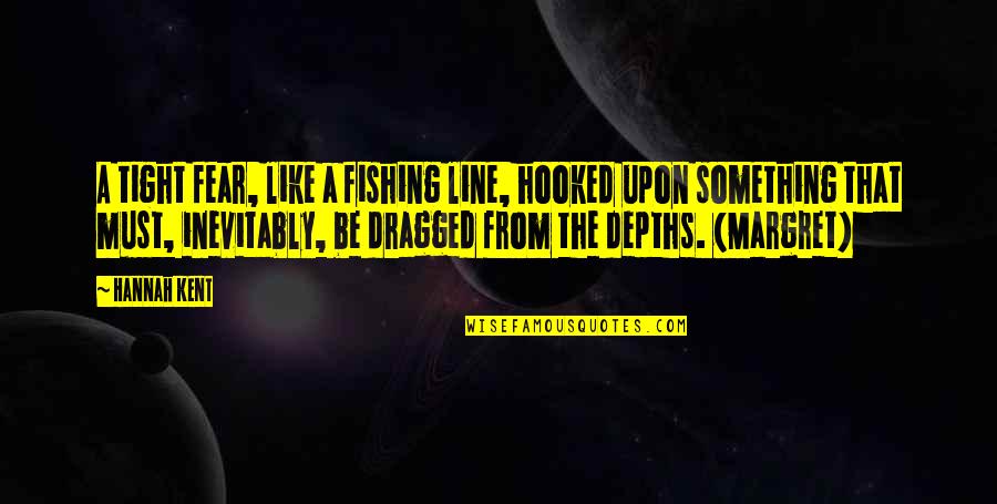 Hooked Like A Quotes By Hannah Kent: A tight fear, like a fishing line, hooked
