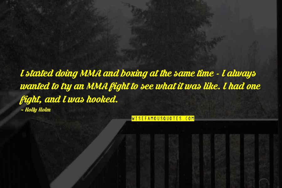 Hooked Like A Quotes By Holly Holm: I started doing MMA and boxing at the