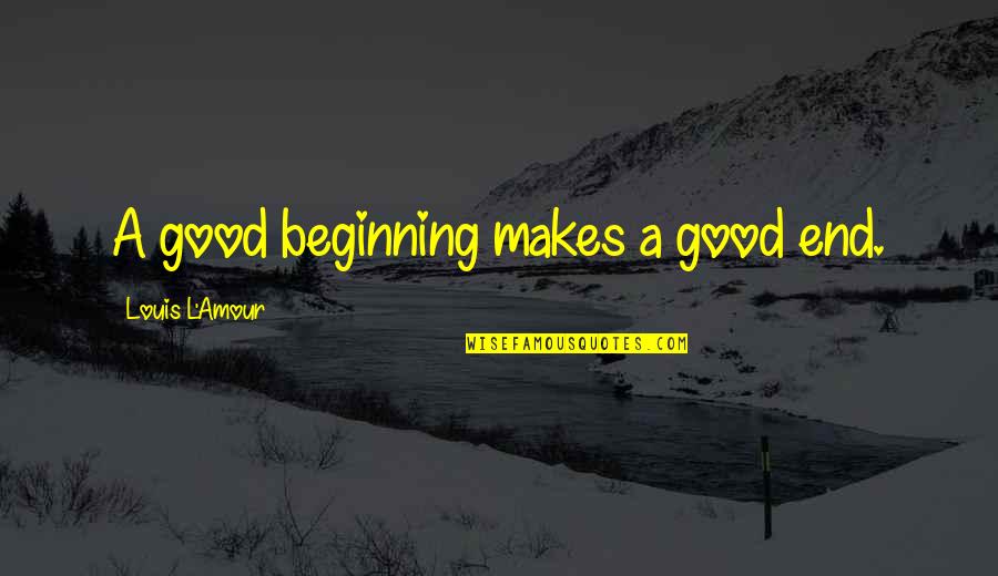 Hooked On Someone Quotes By Louis L'Amour: A good beginning makes a good end.