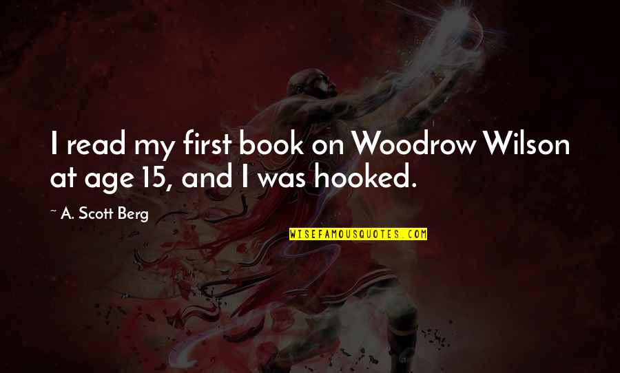 Hooked On You Quotes By A. Scott Berg: I read my first book on Woodrow Wilson