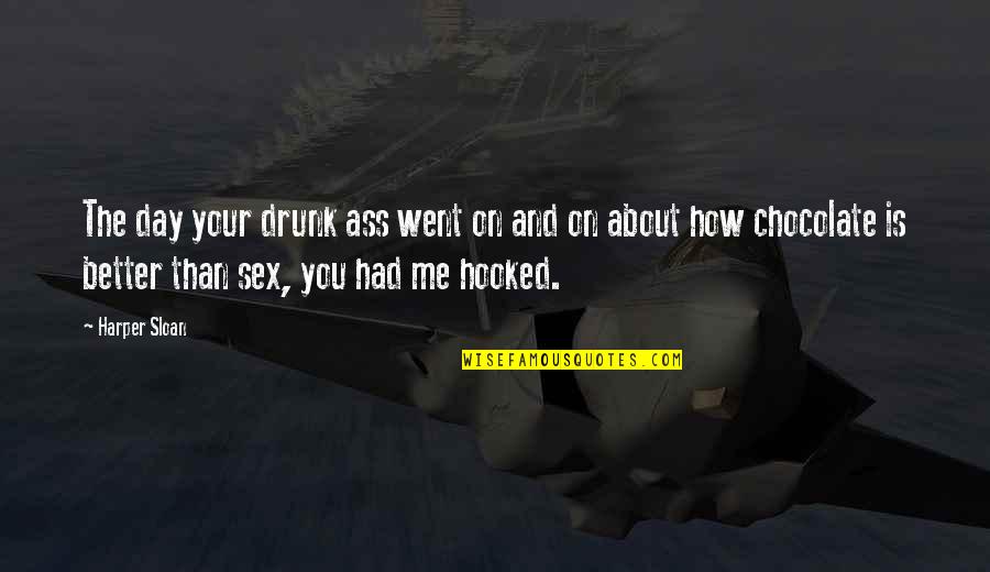 Hooked On You Quotes By Harper Sloan: The day your drunk ass went on and