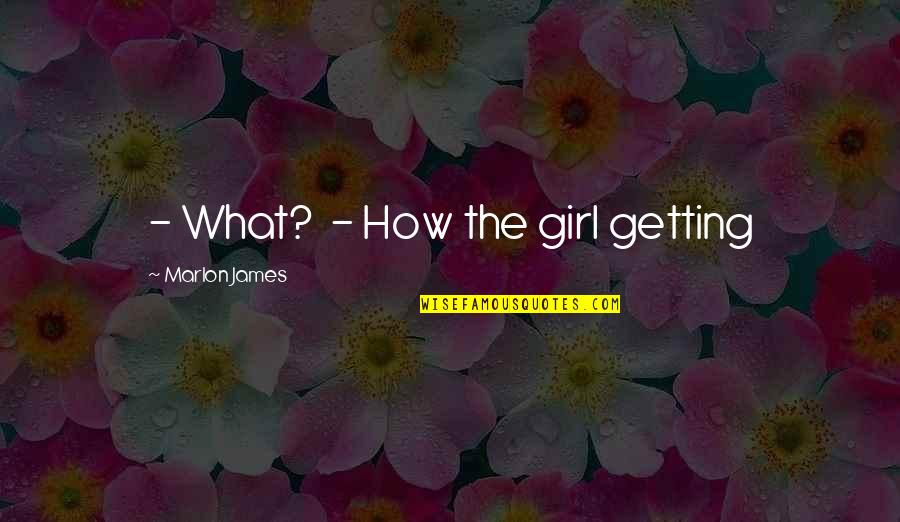 Hooked Queen Quotes By Marlon James: - What? - How the girl getting Hooked Queen Quotes By Marlon James: - What? - How the girl getting