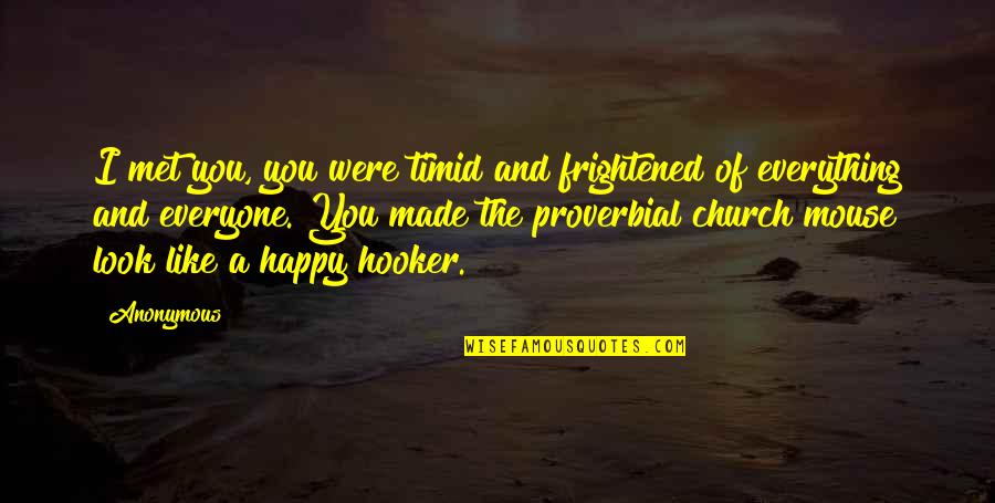 Hooker Quotes By Anonymous: I met you, you were timid and frightened