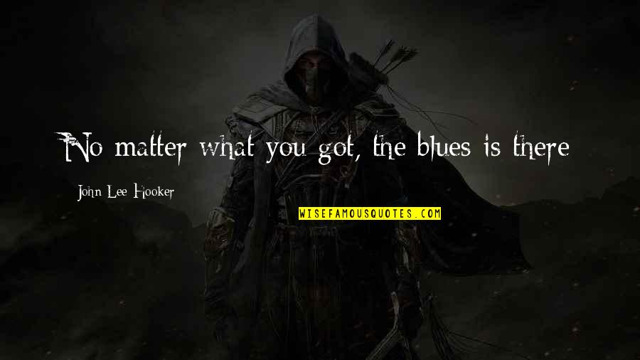 Hooker Quotes By John Lee Hooker: No matter what you got, the blues is