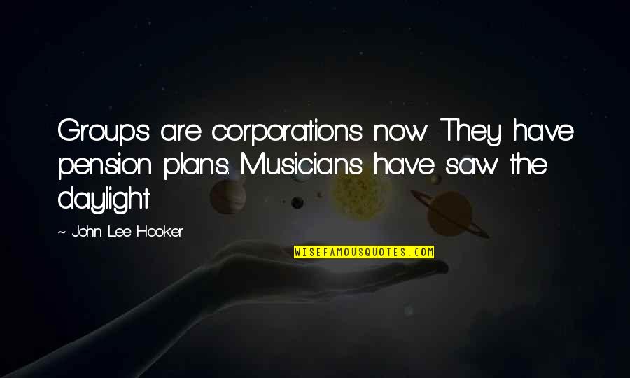 Hooker Quotes By John Lee Hooker: Groups are corporations now. They have pension plans.