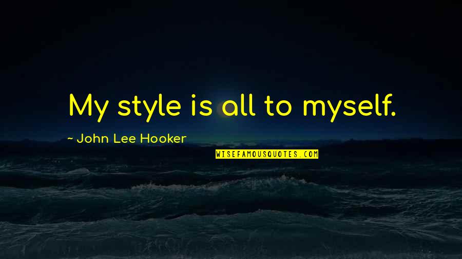 Hooker Quotes By John Lee Hooker: My style is all to myself.