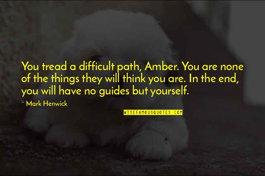 Hooker Quotes By Mark Henwick: You tread a difficult path, Amber. You are