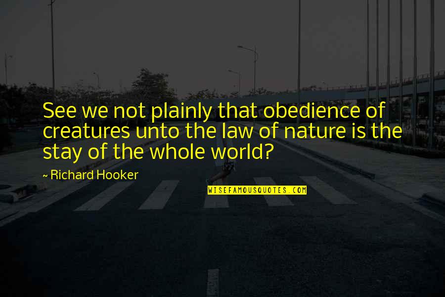 Hooker Quotes By Richard Hooker: See we not plainly that obedience of creatures