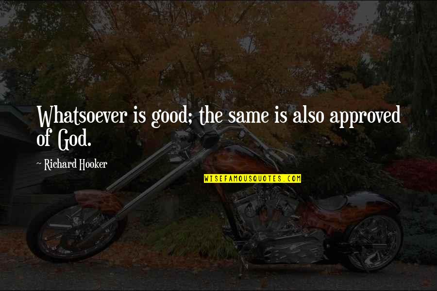 Hooker Quotes By Richard Hooker: Whatsoever is good; the same is also approved