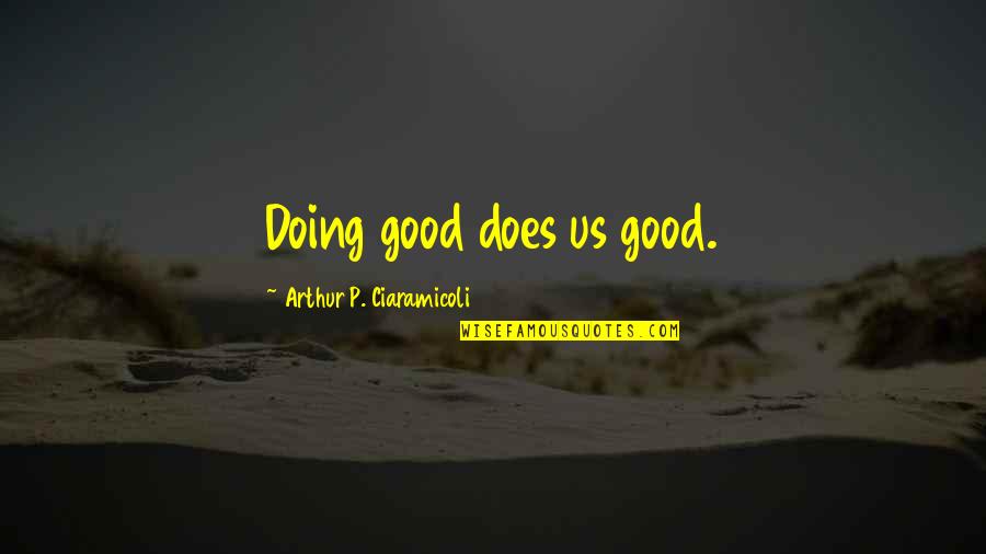 Hookey House Quotes By Arthur P. Ciaramicoli: Doing good does us good.