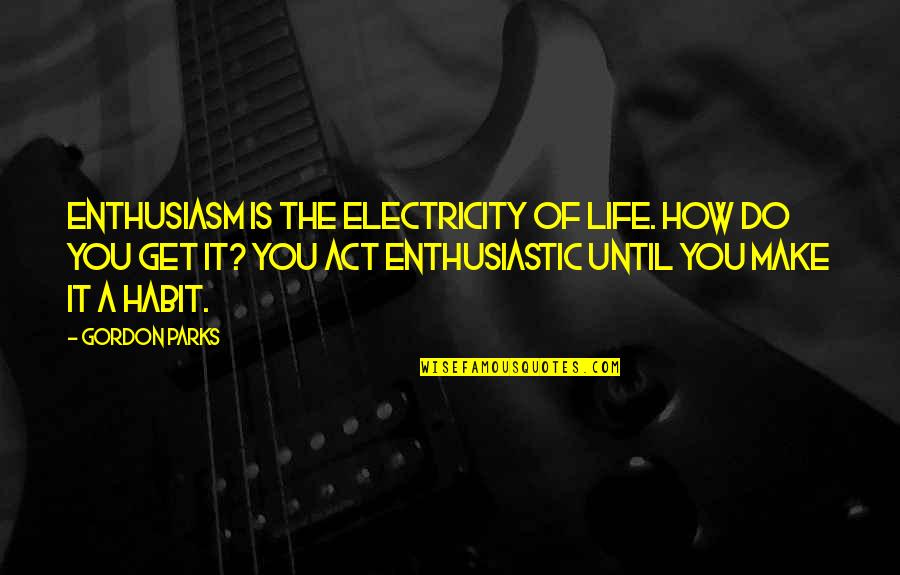 Hookworms In Feet Quotes By Gordon Parks: Enthusiasm is the electricity of life. How do