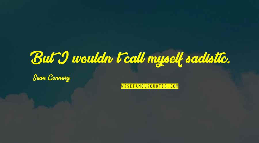 Hooky From School Quotes By Sean Connery: But I wouldn't call myself sadistic. Hooky From School Quotes By Sean Connery: But I wouldn't call myself sadistic.