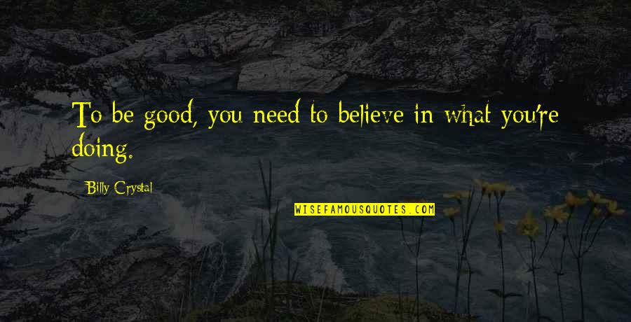 Hooky Nails Quotes By Billy Crystal: To be good, you need to believe in Hooky Nails Quotes By Billy Crystal: To be good, you need to believe in
