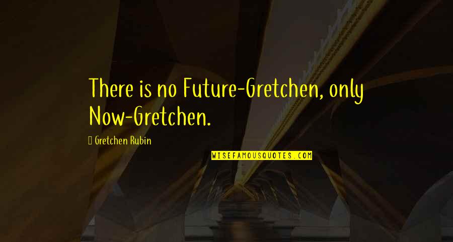 Hooly Quotes By Gretchen Rubin: There is no Future-Gretchen, only Now-Gretchen.