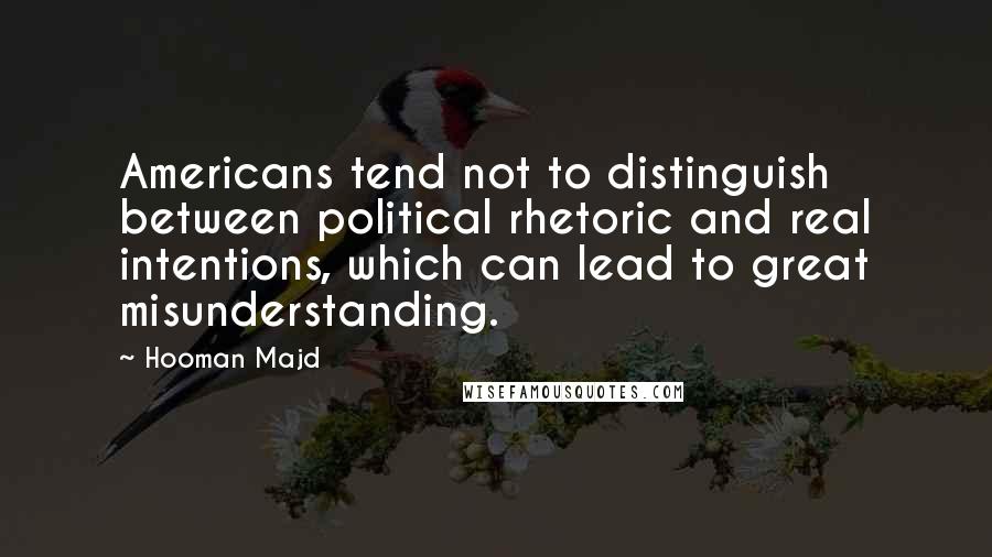 Hooman Majd quotes: Americans tend not to distinguish between political rhetoric and real intentions, which can lead to great misunderstanding.