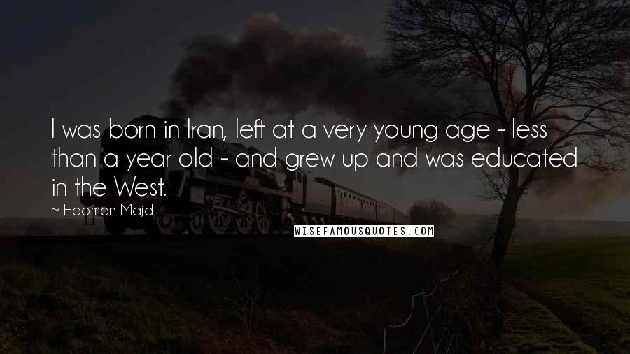 Hooman Majd quotes: I was born in Iran, left at a very young age - less than a year old - and grew up and was educated in the West.