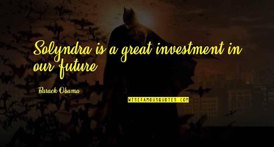 Hoon Lee Quotes By Barack Obama: Solyndra is a great investment in our future Hoon Lee Quotes By Barack Obama: Solyndra is a great investment in our future