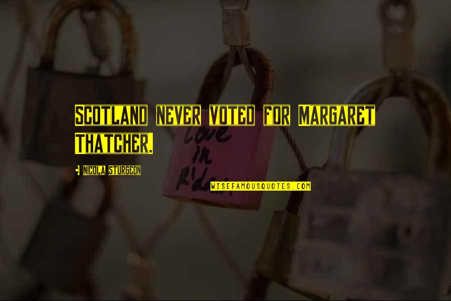 Hoooo Boy Quotes By Nicola Sturgeon: Scotland never voted for Margaret Thatcher.