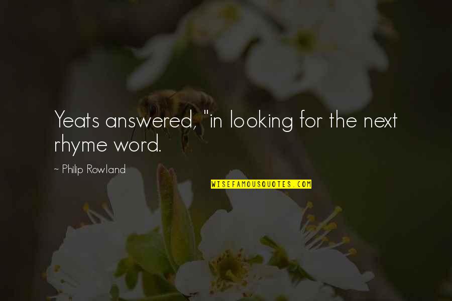 Hoooo Quotes By Philip Rowland: Yeats answered, "in looking for the next rhyme Hoooo Quotes By Philip Rowland: Yeats answered, "in looking for the next rhyme