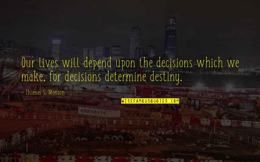 Hooooo Quotes By Thomas S. Monson: Our lives will depend upon the decisions which Hooooo Quotes By Thomas S. Monson: Our lives will depend upon the decisions which