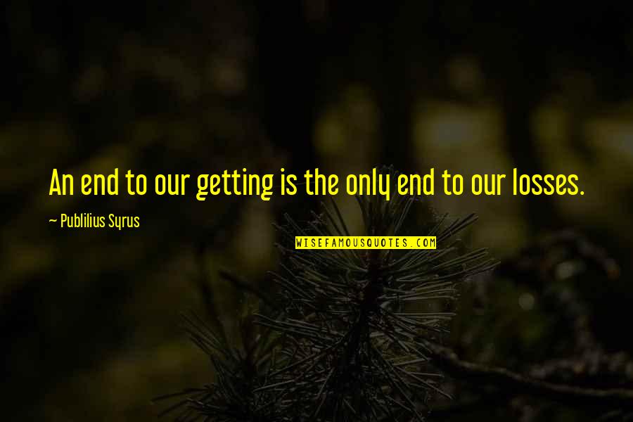 Hoopalong Quotes By Publilius Syrus: An end to our getting is the only