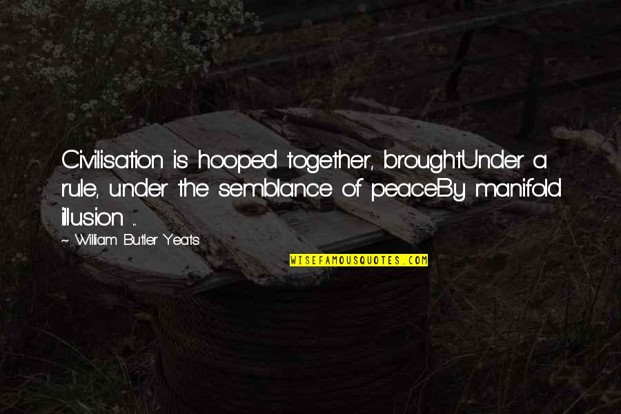 Hooped Quotes By William Butler Yeats: Civilisation is hooped together, broughtUnder a rule, under