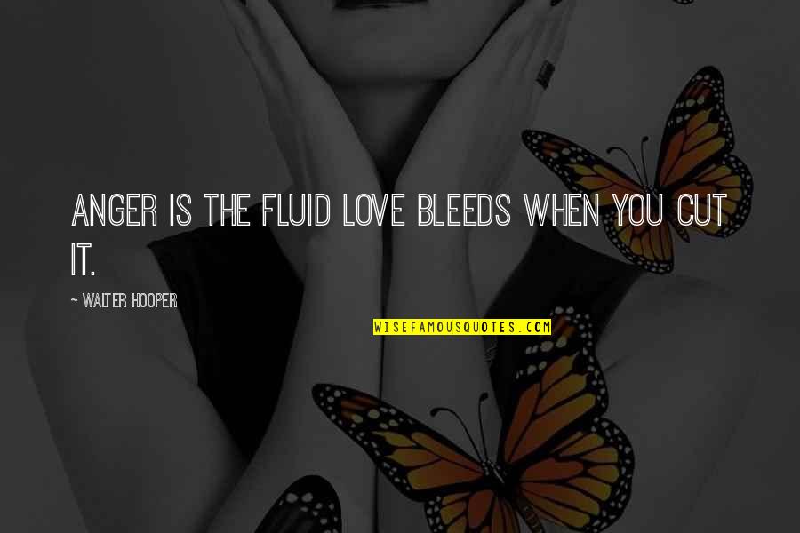 Hooper Quotes By Walter Hooper: Anger is the fluid love bleeds when you