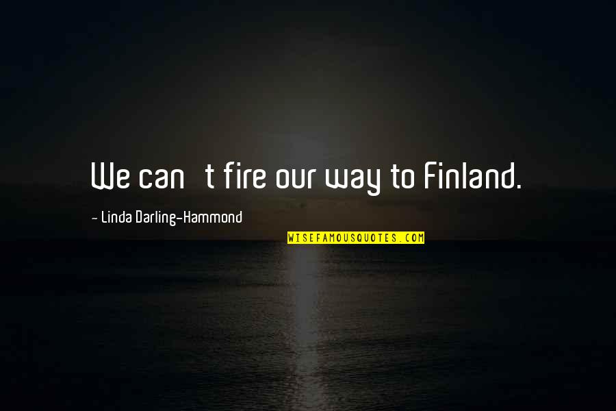 Hoopis Group Quotes By Linda Darling-Hammond: We can't fire our way to Finland. Hoopis Group Quotes By Linda Darling-Hammond: We can't fire our way to Finland.