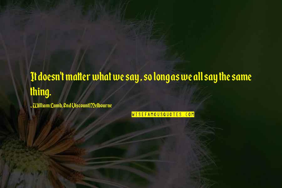 Hoopis Group Quotes By William Lamb, 2nd Viscount Melbourne: It doesn't matter what we say , so Hoopis Group Quotes By William Lamb, 2nd Viscount Melbourne: It doesn't matter what we say , so