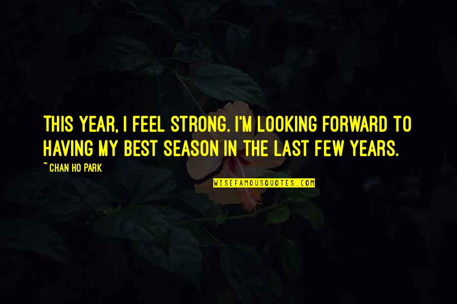 Ho'oponono Quotes By Chan Ho Park: This year, I feel strong. I'm looking forward
