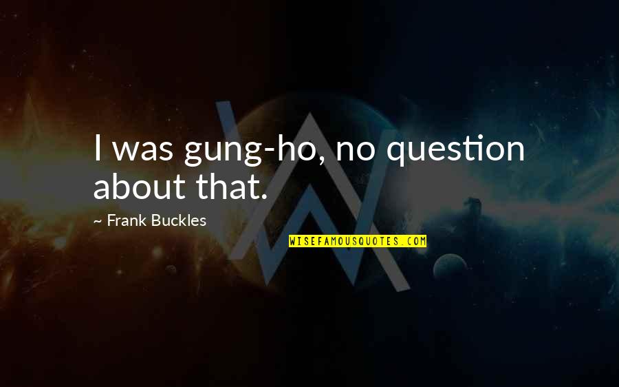 Ho'oponono Quotes By Frank Buckles: I was gung-ho, no question about that.
