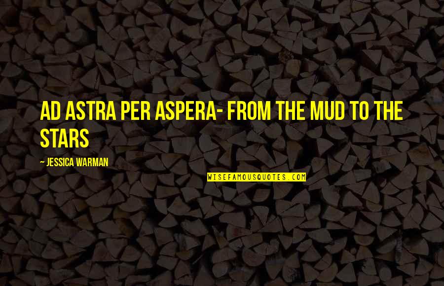 Hoor Ki Pari Quotes By Jessica Warman: Ad astra per aspera- From the mud to