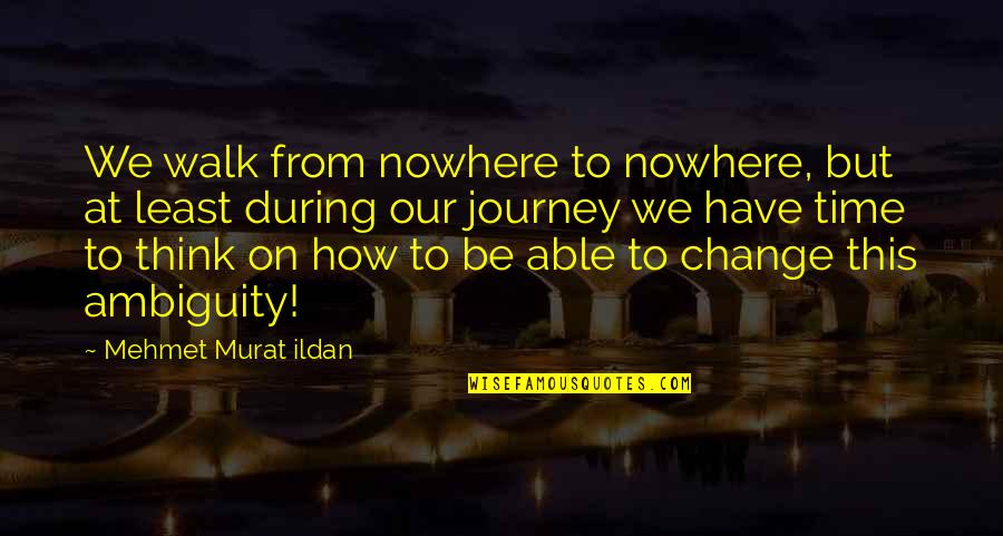 Hoor Ki Pari Quotes By Mehmet Murat Ildan: We walk from nowhere to nowhere, but at