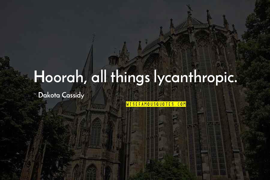 Hoorah Hoorah Quotes By Dakota Cassidy: Hoorah, all things lycanthropic.